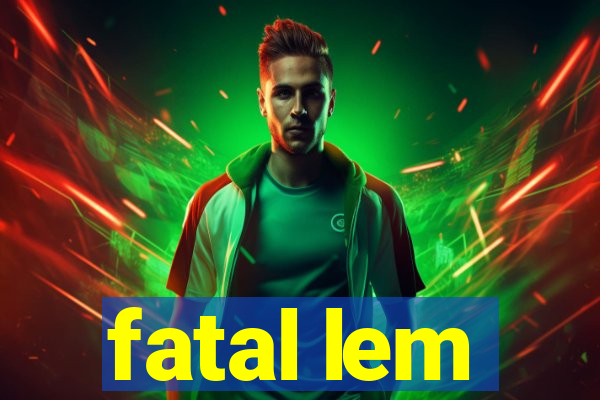 fatal lem